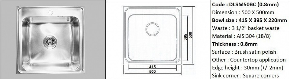 DLSM50BC (SB) 0.8mm / Deep single bowl with faucet rest / Counter top application / Genuine AISI304 (18/8) stainless steel material quality / 0.8mm plate thickness / Bowl depth 220mm / 3 1/2