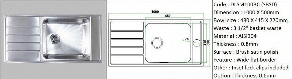 DLSM100BC (SBSD) 0.8mm / Designer's SBSD feature wide flat border space for sink accessories installation / Counter top application type / Genuine AISI304 (18/8) stainless steel material quality / 0.8mm plate thickness / Bowl depth 220mm / 3 1/2