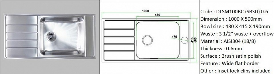 DLSM100BC (SBSD) 0.6mm / Designer's SBSD feature wide flat border space for sink accessories installation / Counter top application type / Genuine AISI304 (18/8) stainless steel material quality / 0.6mm plate thickness / Bowl depth 190mm / 3 1/2